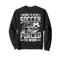 Born To Play Soccer Forced To Work Sports T-Shirt - Graphic Print Unisex - T-Shirt, Sweatshirt, Hoodie