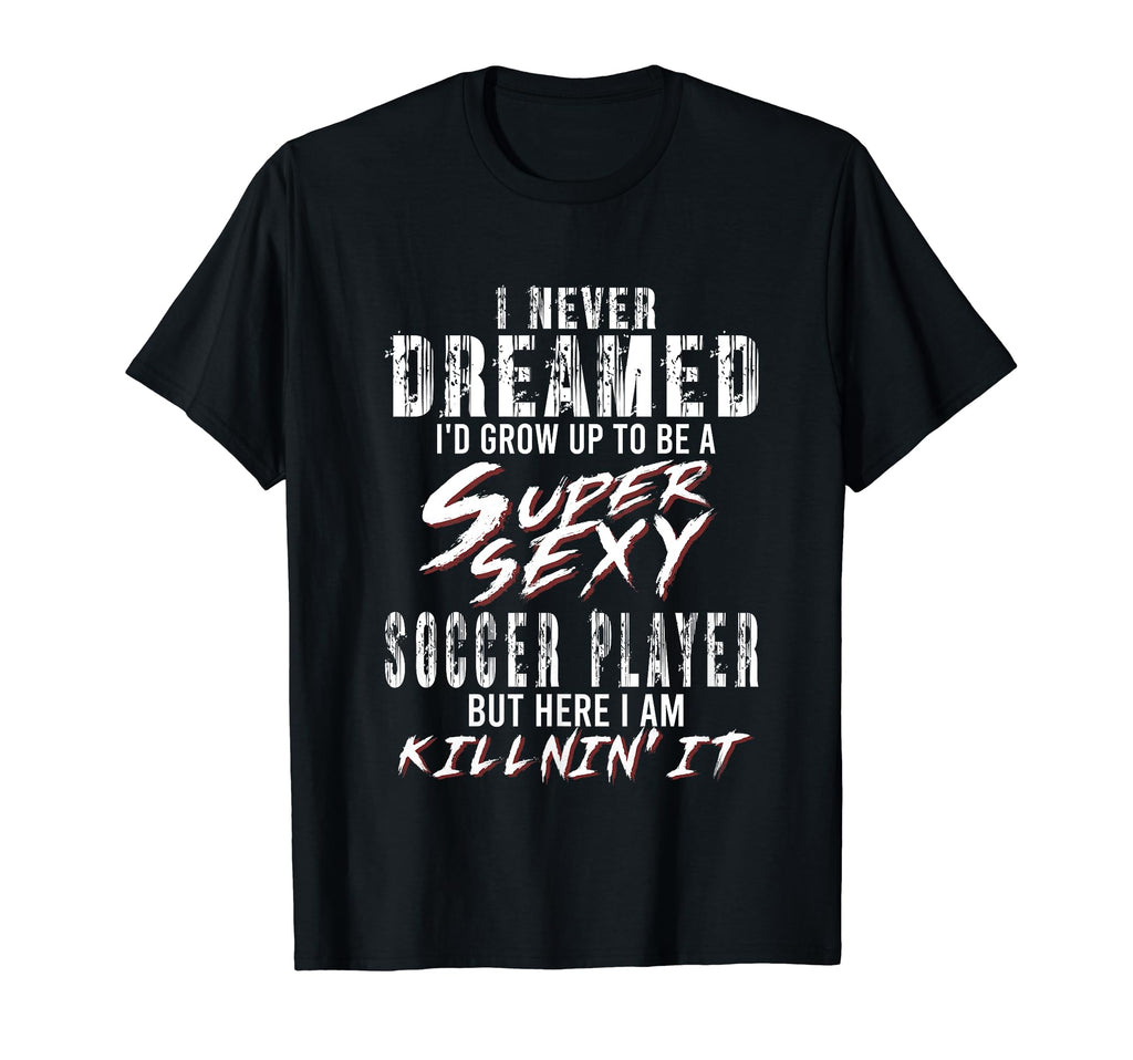 I Never Dreamed Id To Be Super Sexy T-Shirt - Novelty Apparel for Adults - T-Shirt, Sweatshirt, Hoodie