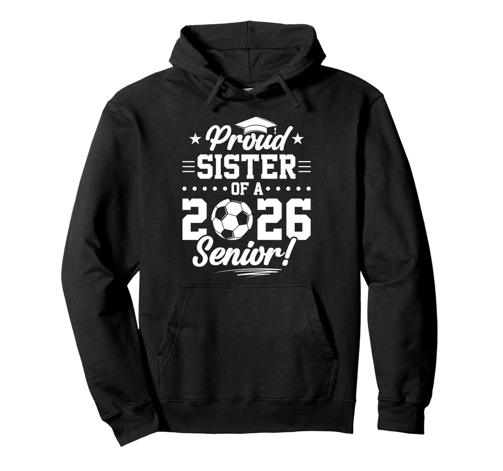 Proud Sister 2026 Senior Soccer Hoodie - Custom Art Print for Adults - T-Shirt, Sweatshirt, Hoodie