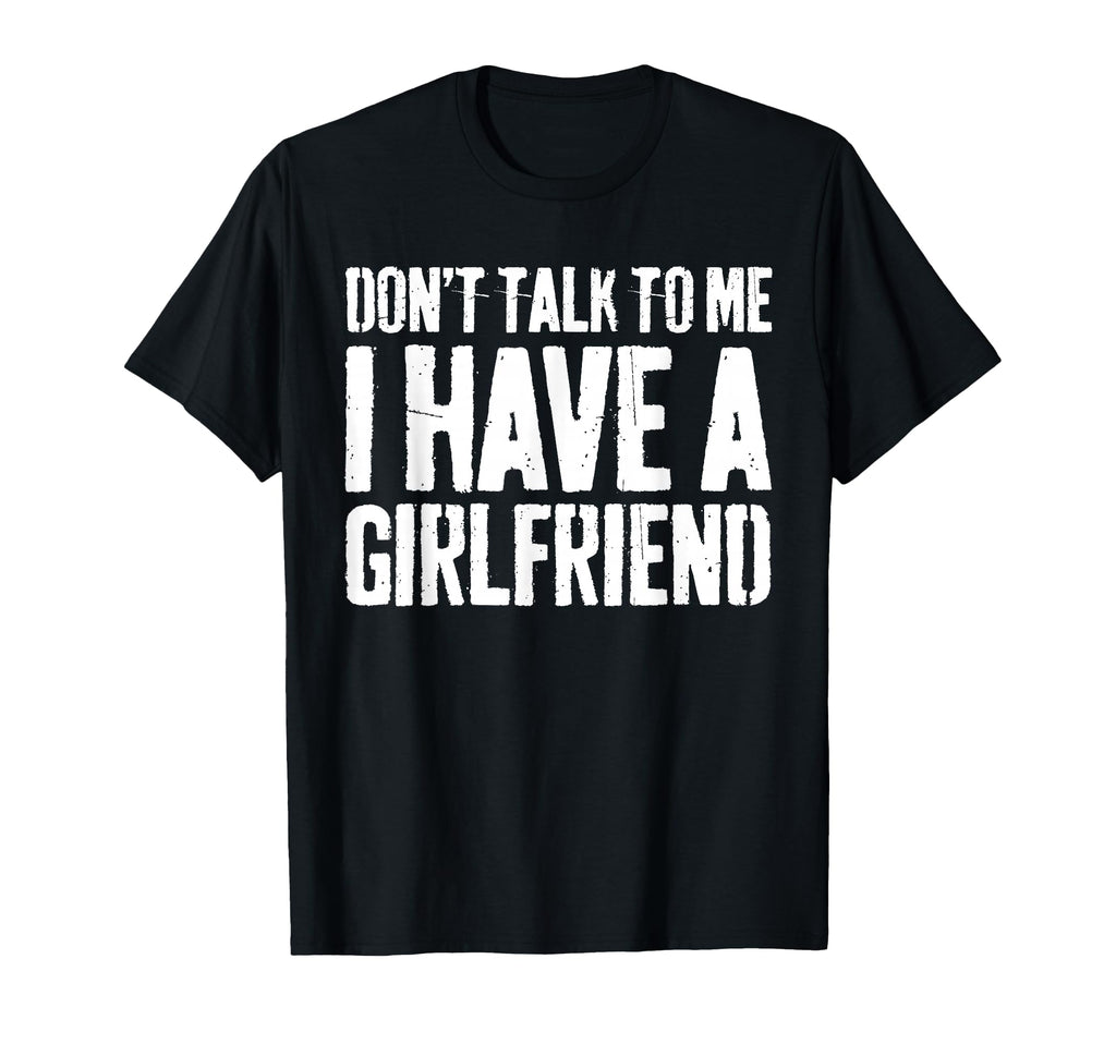Dont Talk To Me I Have Girlfriend Funny T-Shirt - Trendy Graphic Unisex - T-Shirt, Sweatshirt, Hoodie