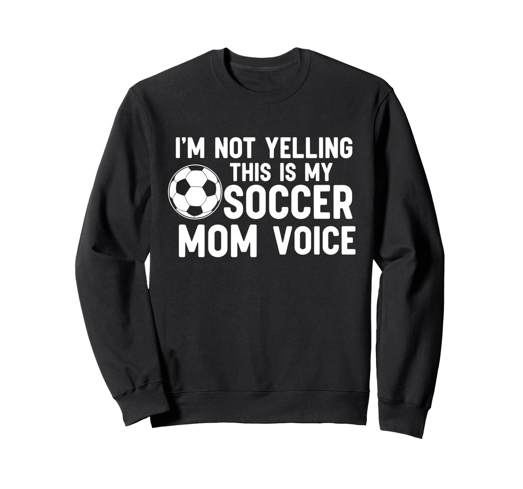Im Not Yelling This Is My Soccer Sweatshirt - Novelty Apparel for Adults - T-Shirt, Sweatshirt, Hoodie