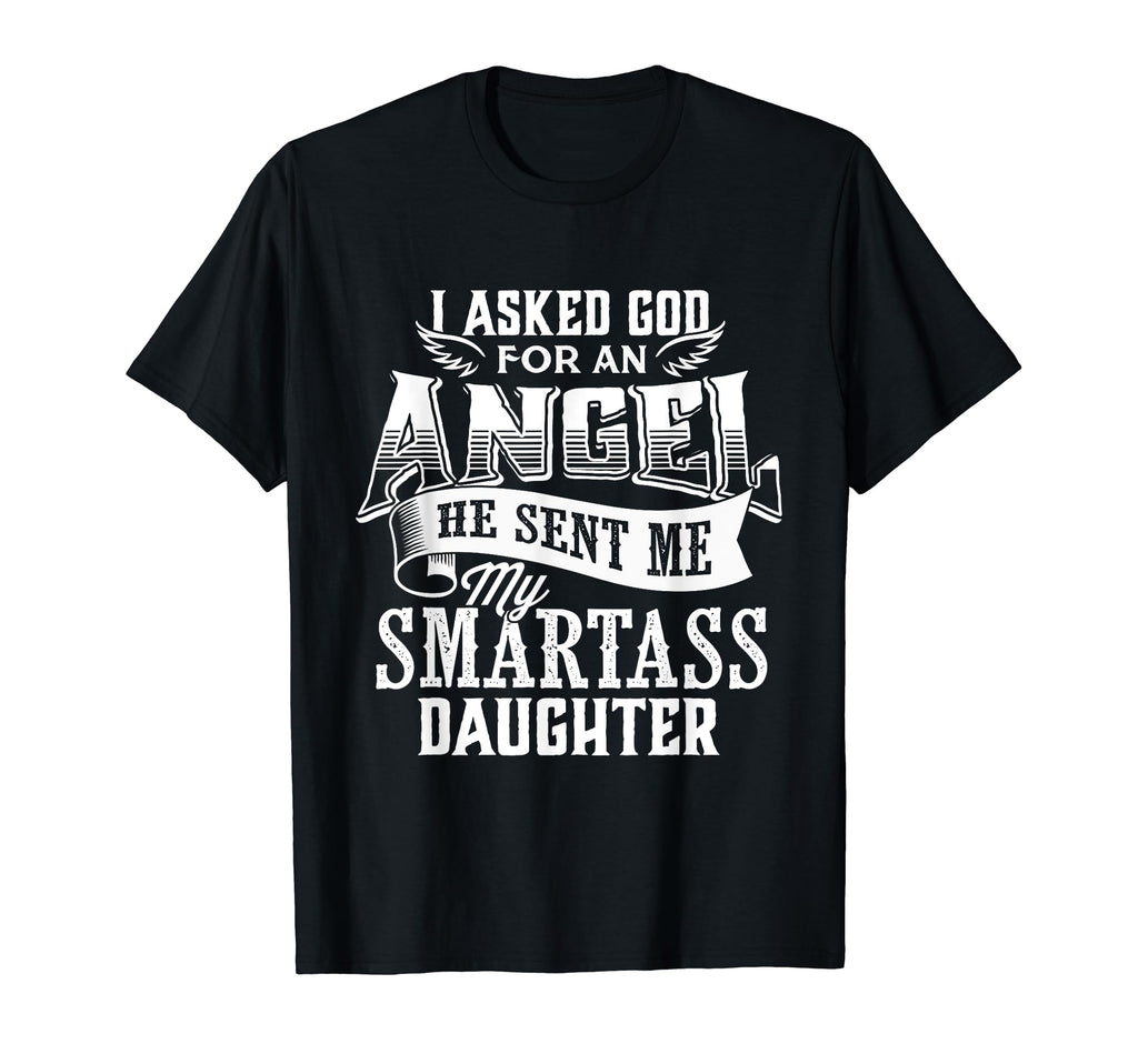 I Asked God Angel He Sent Me My Smartass T-Shirt - Novelty Apparel Unisex - T-Shirt, Sweatshirt, Hoodie