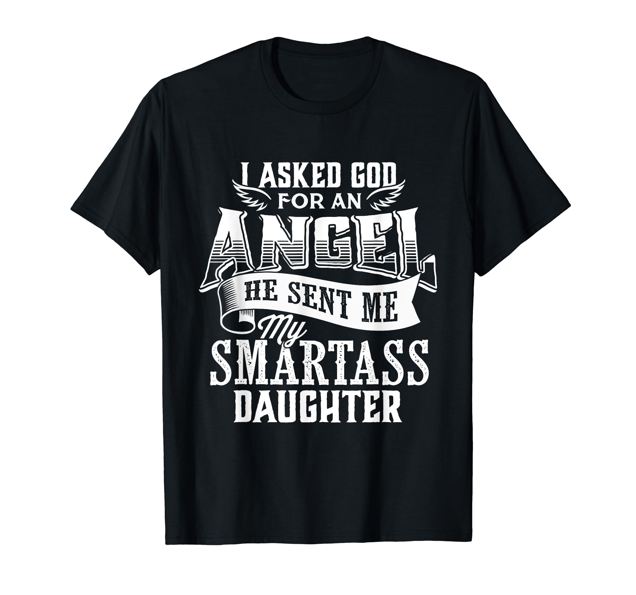 I Asked God Angel He Sent Me My Smartass T-Shirt - Novelty Apparel Unisex - T-Shirt, Sweatshirt, Hoodie