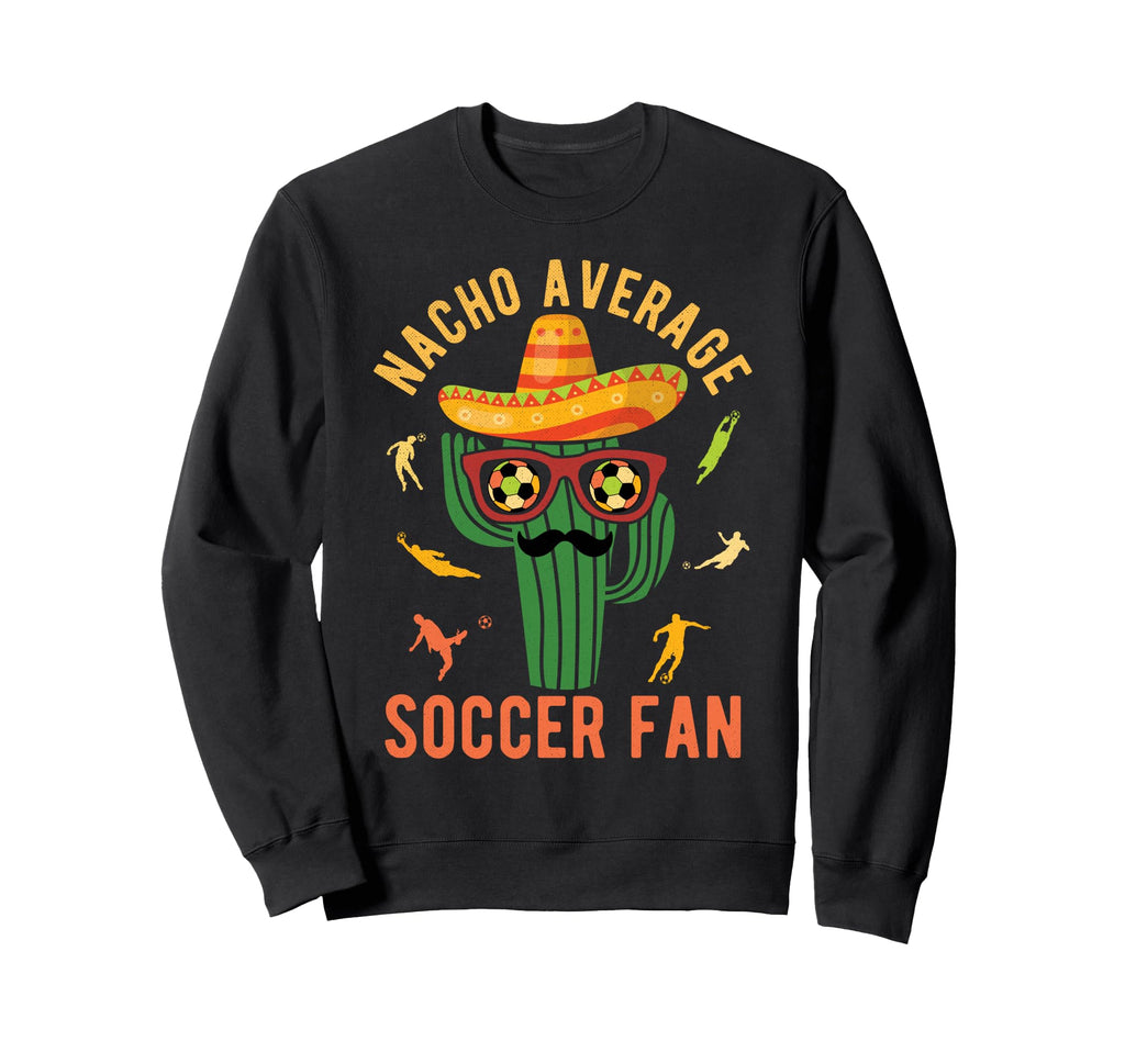 Nacho Average Soccer Fan Mexico Sweatshirt - Custom Art Print for Adults - T-Shirt, Sweatshirt, Hoodie
