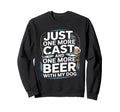 Just One Cast And One More Beer My Dog Sweatshirt - Trendy Graphic Unisex - T-Shirt, Sweatshirt, Hoodie