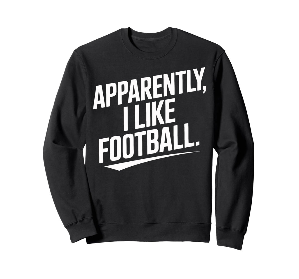Apparently I Like Football Sweatshirt - Fun Novelty Design for Adults - T-Shirt, Sweatshirt, Hoodie