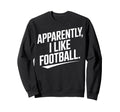 Apparently I Like Football Sweatshirt - Fun Novelty Design for Adults - T-Shirt, Sweatshirt, Hoodie