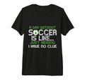 Day Without Soccer Is Like Funny Sayings T-Shirt - Graphic Print Men Women - T-Shirt, Sweatshirt, Hoodie