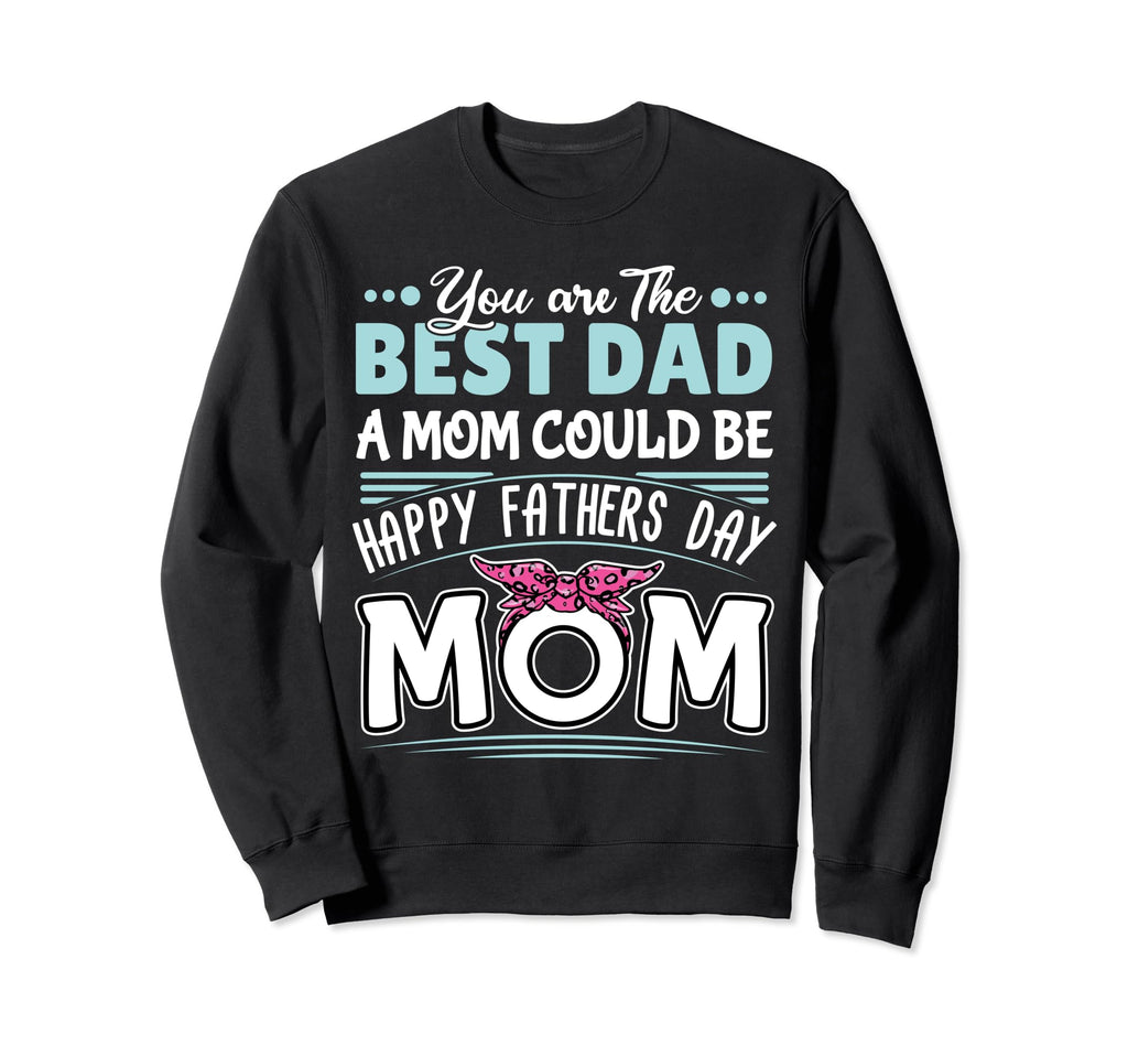 You Are Best Dad Mom Could Be Sweatshirt - Custom Art Print Men Women - T-Shirt, Sweatshirt, Hoodie