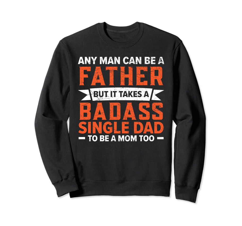 It Takes Badass Single Dad To Be Mom Sweatshirt - Aesthetic Graphic Unisex - T-Shirt, Sweatshirt, Hoodie