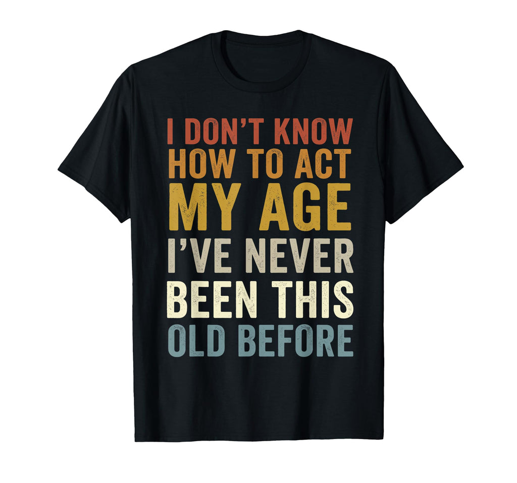 I Dont Know How To Act My Age Ive Never T-Shirt - Unique Graphic Unisex - T-Shirt, Sweatshirt, Hoodie