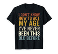 I Dont Know How To Act My Age Ive Never T-Shirt - Unique Graphic Unisex - T-Shirt, Sweatshirt, Hoodie