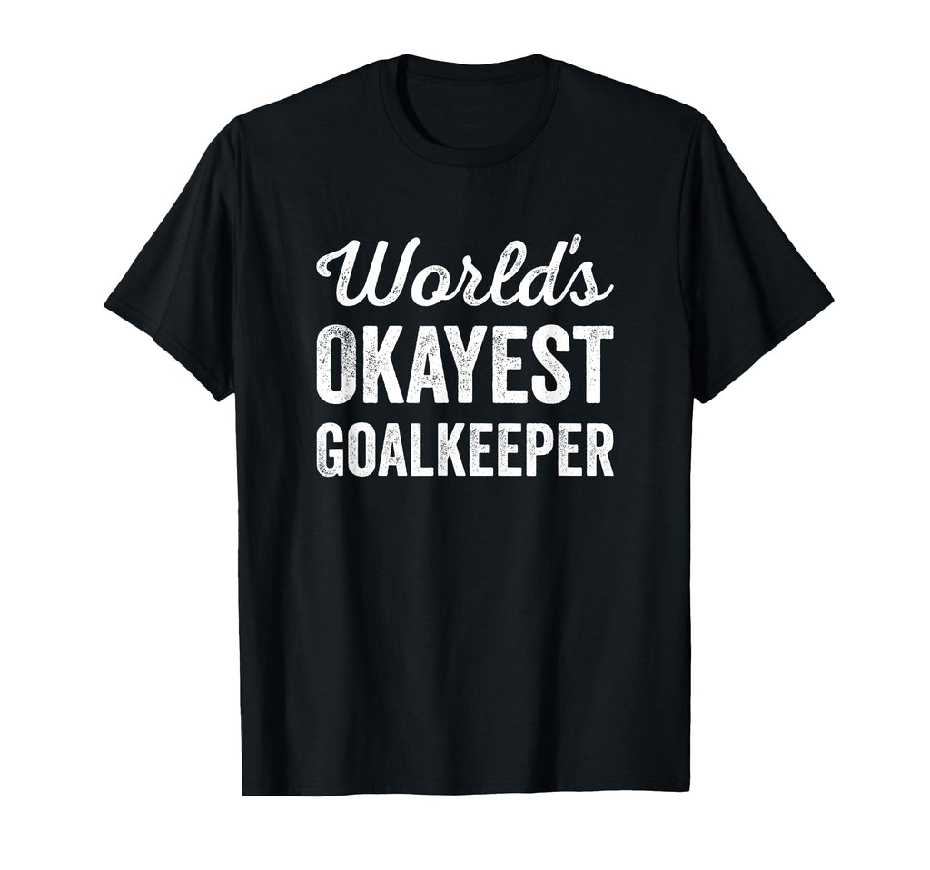 Worlds Okayest Goalkeeper Funny Sarcastic T-Shirt - Unique Graphic Unisex - T-Shirt, Sweatshirt, Hoodie