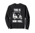 Funny Golf Cart This Is How I Roll Sweatshirt - Unique Graphic Men Women - T-Shirt, Sweatshirt, Hoodie