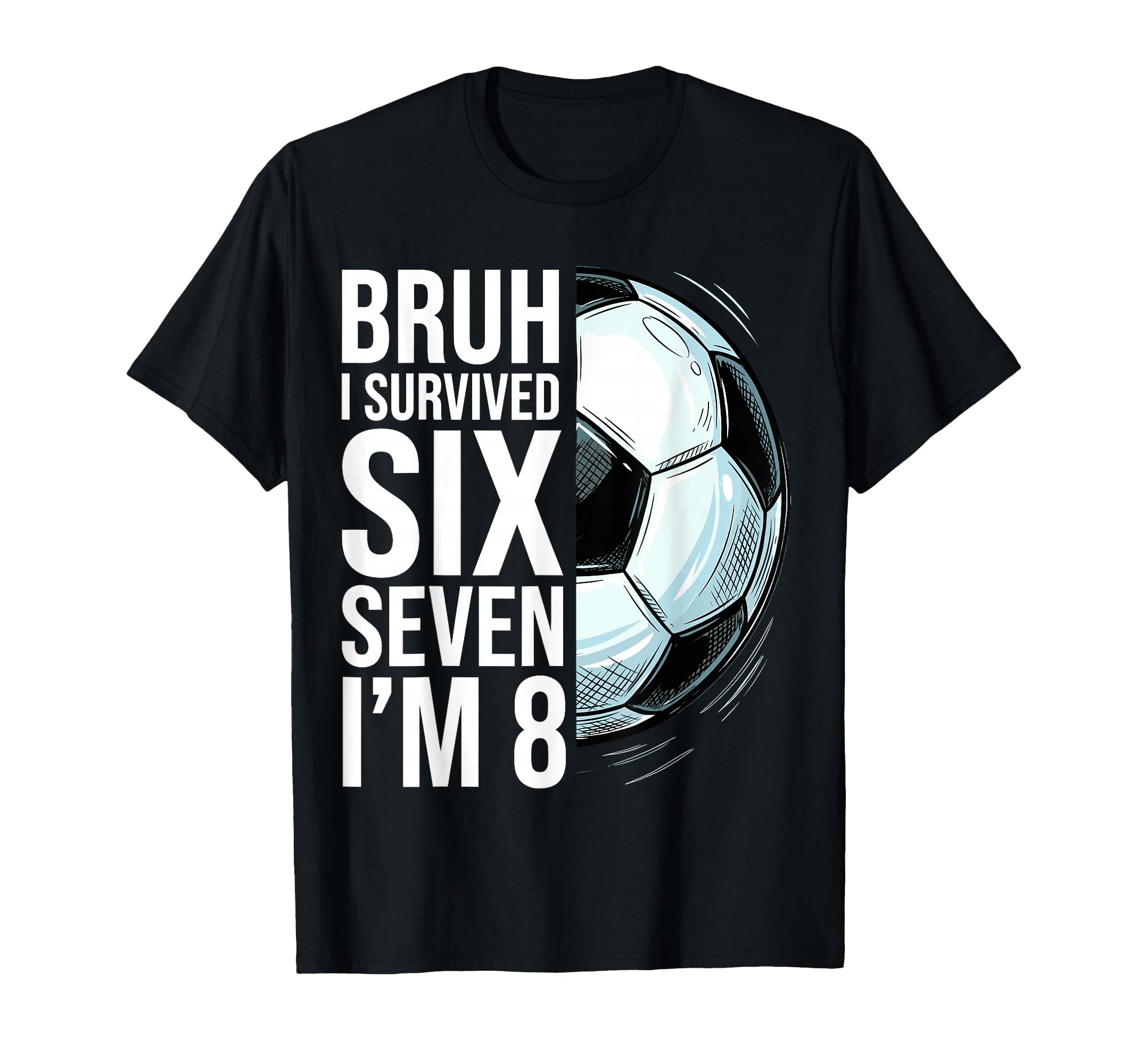 Bruh I Survived Six Seven Im 8 Soccer T-Shirt - Unique Graphic Men Women - T-Shirt, Sweatshirt, Hoodie