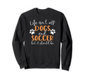 Life Isnt All Dogs And Soccer Sweatshirt - Graphic Print Unisex - T-Shirt, Sweatshirt, Hoodie