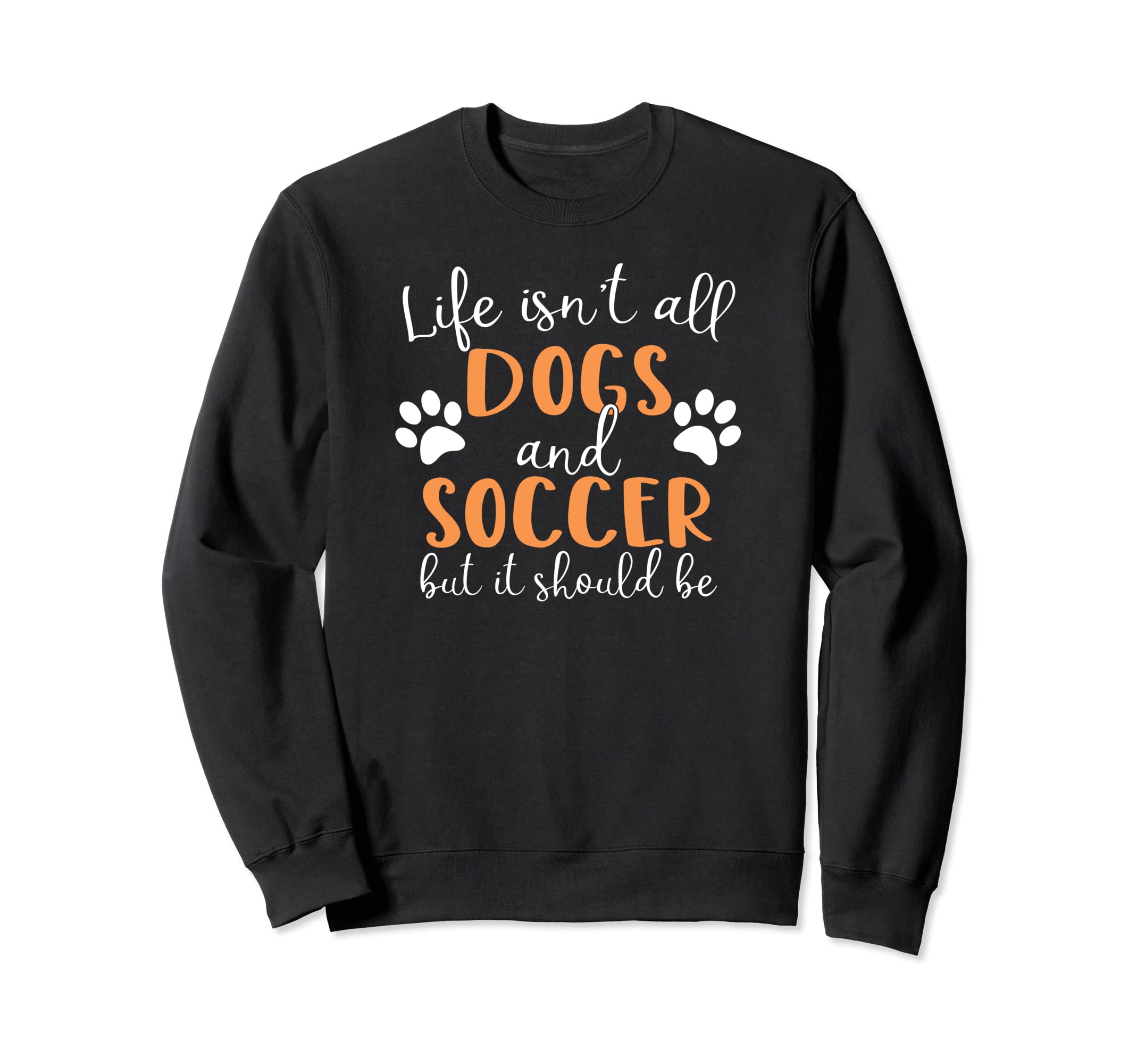 Life Isnt All Dogs And Soccer Sweatshirt - Graphic Print Unisex - T-Shirt, Sweatshirt, Hoodie