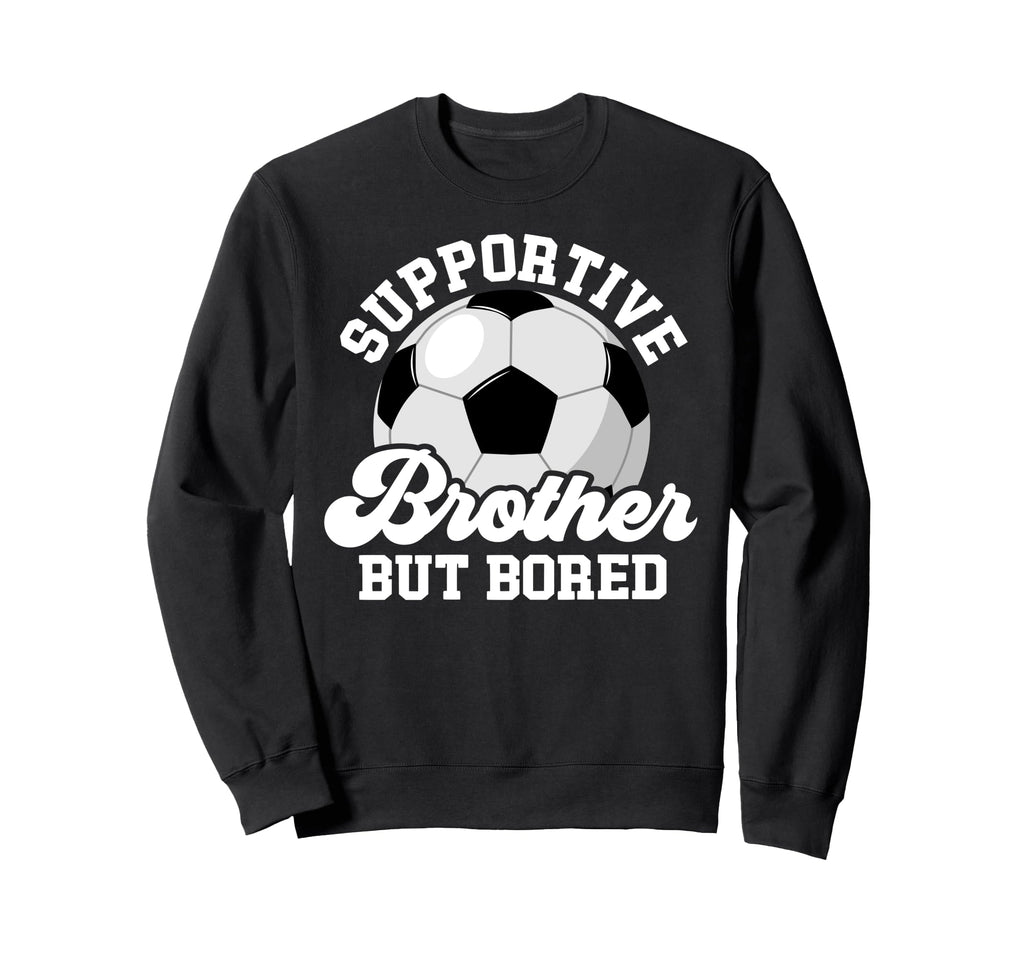 Supportive Soccer Brother Soccer Sweatshirt - Fun Novelty Design Unisex - T-Shirt, Sweatshirt, Hoodie