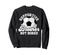 Supportive Soccer Brother Soccer Sweatshirt - Fun Novelty Design Unisex - T-Shirt, Sweatshirt, Hoodie