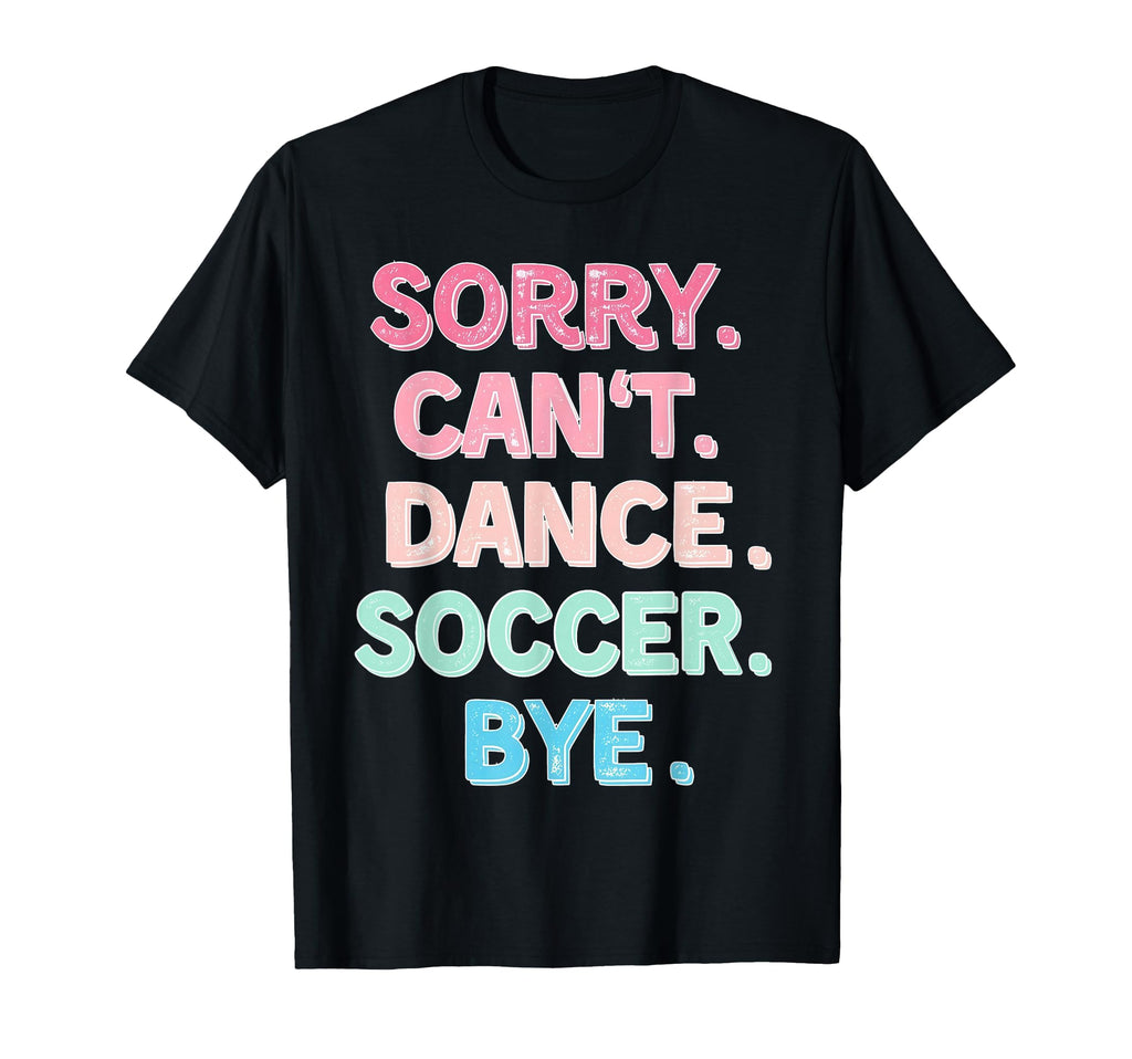 Sorry Cant Dance Soccer Bye Dance T-Shirt - Graphic Print for Adults - T-Shirt, Sweatshirt, Hoodie