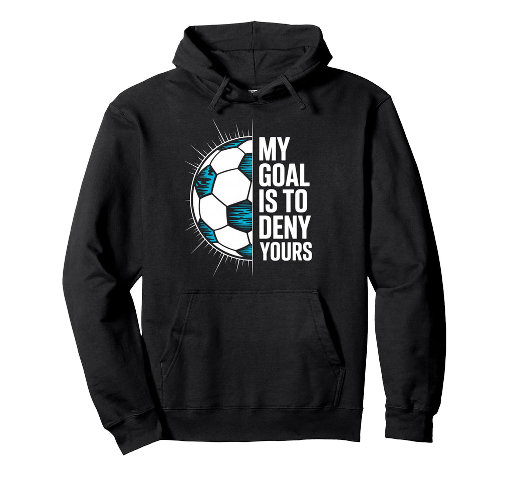 My Goal Is To Deny Yours Soccer Goalie Hoodie - Trendy Graphic Unisex - T-Shirt, Sweatshirt, Hoodie