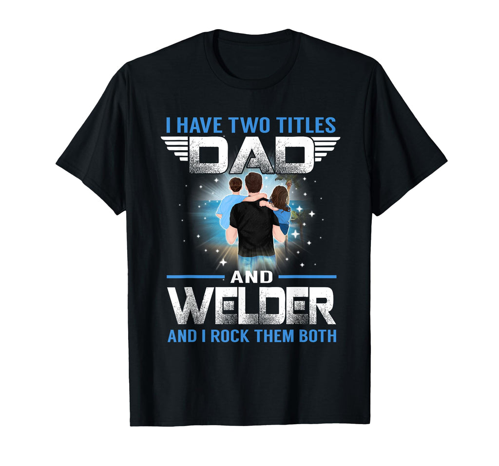 I Have Two Titles Dad And Welder T-Shirt - Minimalist Print Men Women - T-Shirt, Sweatshirt, Hoodie