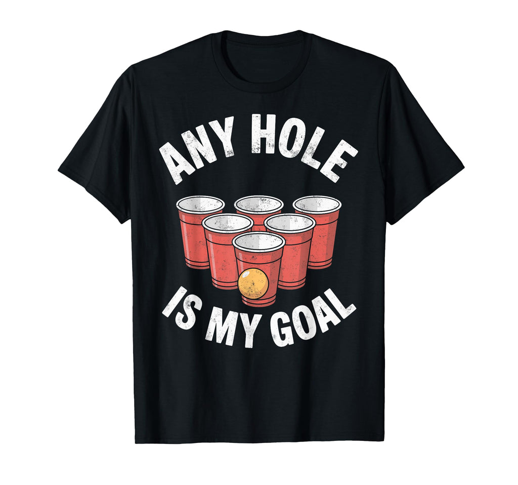 Any Hole Is My Goal Beer Pong Drinking T-Shirt - Unique Graphic Men Women - T-Shirt, Sweatshirt, Hoodie