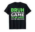 Bruh I Paused My Game To Be Here T-Shirt - Casual Everyday Wear for Adults - T-Shirt, Sweatshirt, Hoodie