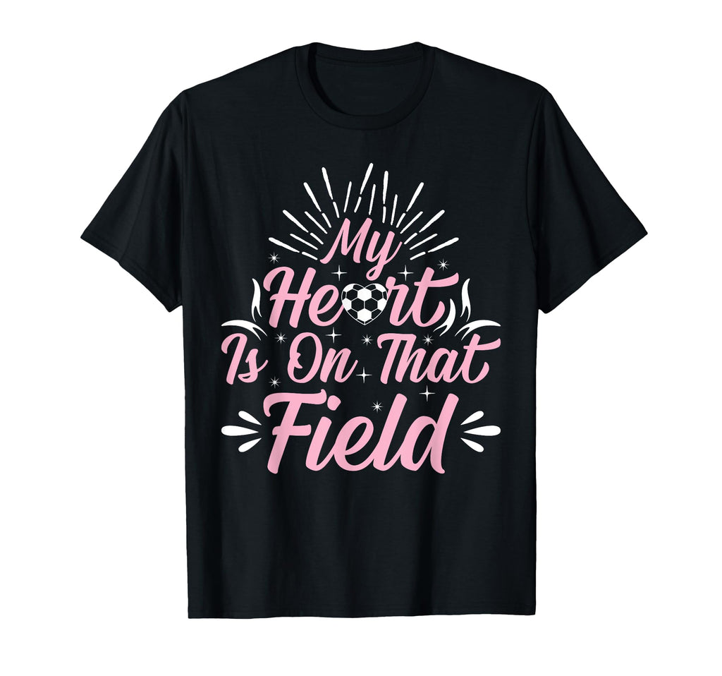 My Heart Is That Field Playing Soccer T-Shirt - Fun Novelty Design Unisex - T-Shirt, Sweatshirt, Hoodie