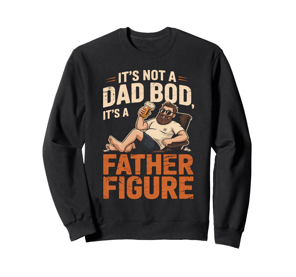Not Dad Bod Its Father Figure Sweatshirt - Custom Art Print Men Women - T-Shirt, Sweatshirt, Hoodie