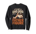 Not Dad Bod Its Father Figure Sweatshirt - Custom Art Print Men Women - T-Shirt, Sweatshirt, Hoodie