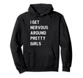 I Get Nervous Around Pretty Funny Hoodie - Unique Graphic Unisex - T-Shirt, Sweatshirt, Hoodie