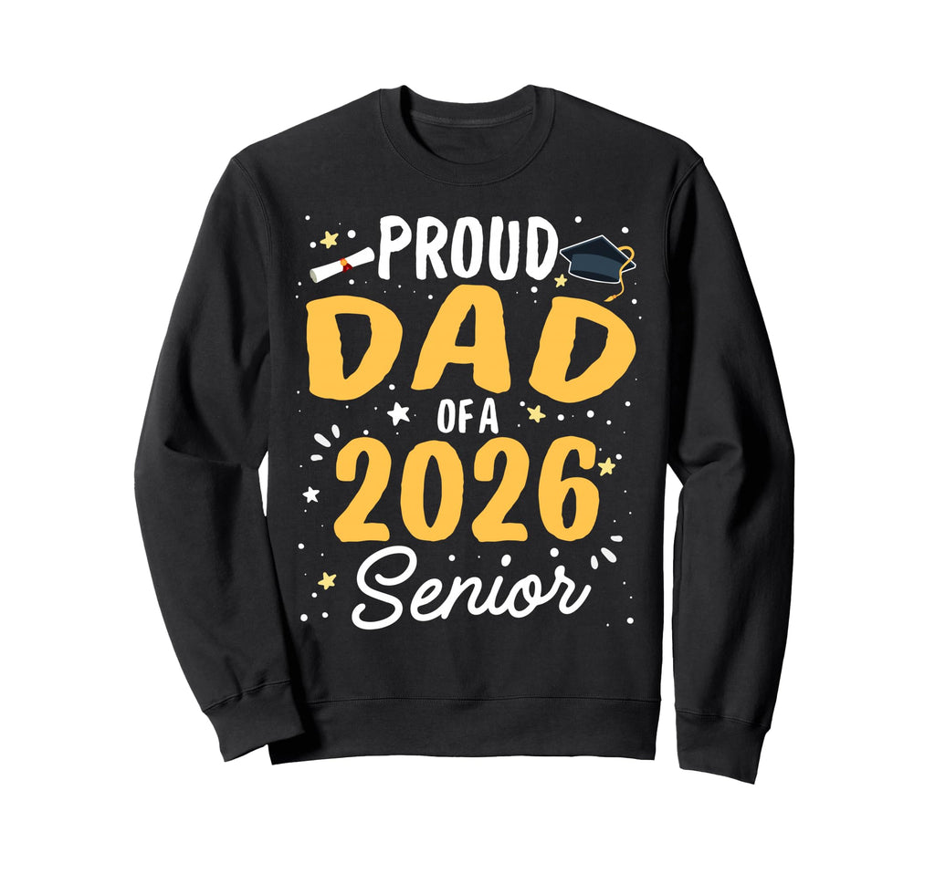 Proud Dad 2026 Senior Sweatshirt - Casual Everyday Wear Men Women - T-Shirt, Sweatshirt, Hoodie