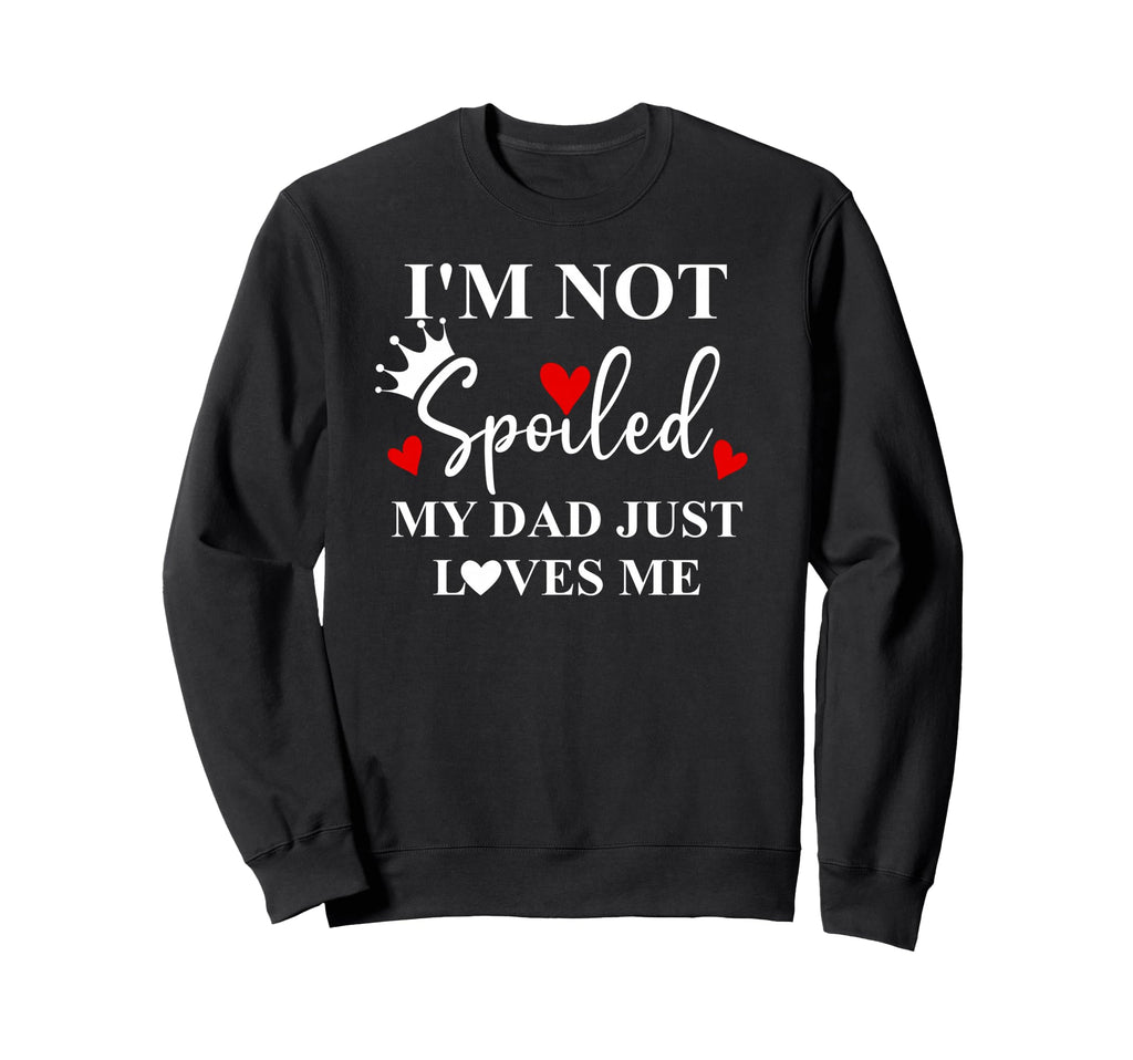 Im Not Spoiled Dad Just Loves Me Sweatshirt - Trendy Graphic Men Women - T-Shirt, Sweatshirt, Hoodie