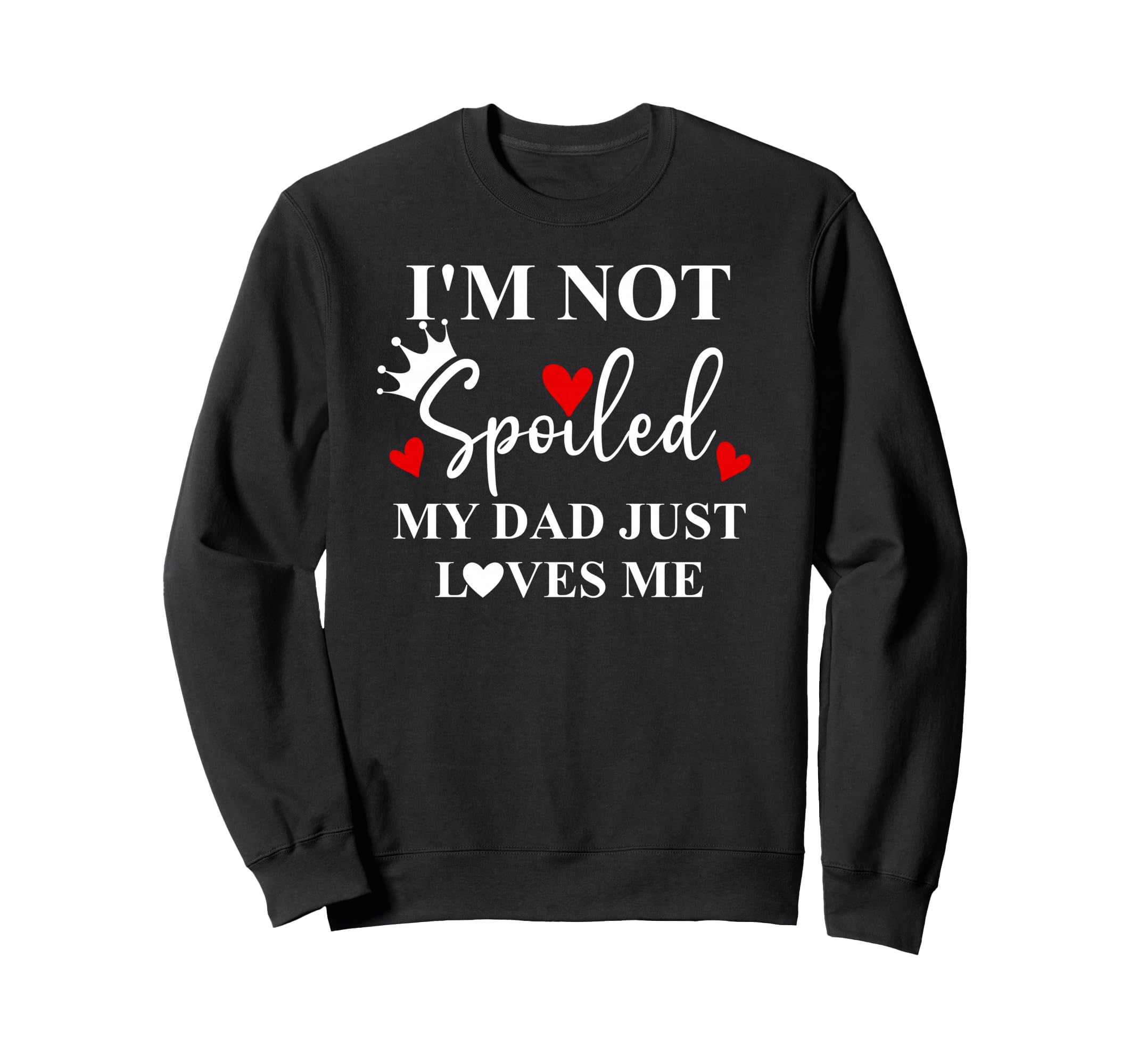 Im Not Spoiled Dad Just Loves Me Sweatshirt - Trendy Graphic Men Women - T-Shirt, Sweatshirt, Hoodie