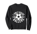 I Only Raise Ballers Soccer Parent Pride Sweatshirt - Graphic Print Unisex - T-Shirt, Sweatshirt, Hoodie