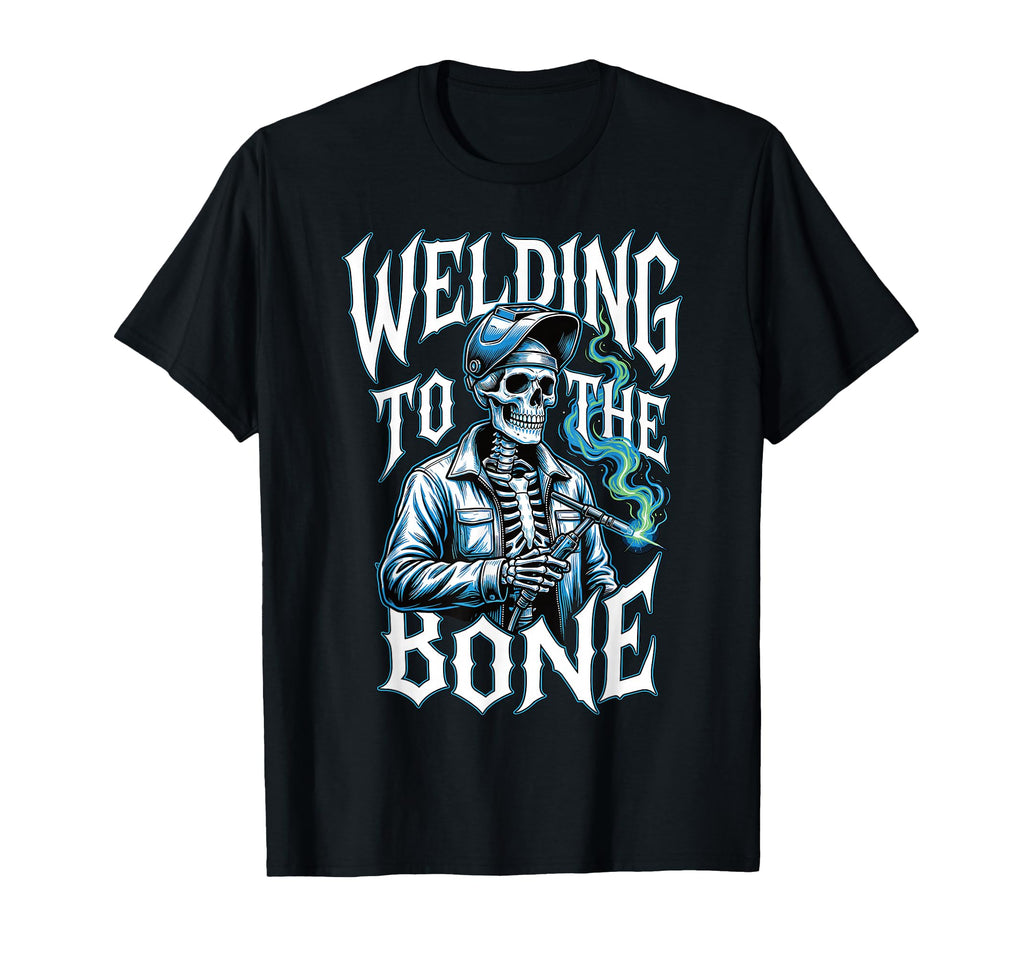 Welding To Bone Skeleton Welder Dad Uncle T-Shirt - Unique Graphic Unisex - T-Shirt, Sweatshirt, Hoodie
