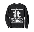 F It Im Going Riding Dirt Bike Sweatshirt - Custom Art Print Unisex - T-Shirt, Sweatshirt, Hoodie