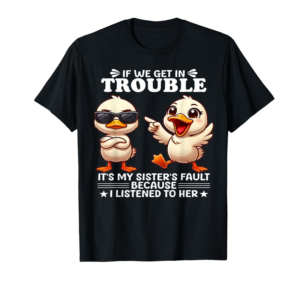If We Get Trouble Its My Sisters T-Shirt - Casual Everyday Wear Men Women - T-Shirt, Sweatshirt, Hoodie