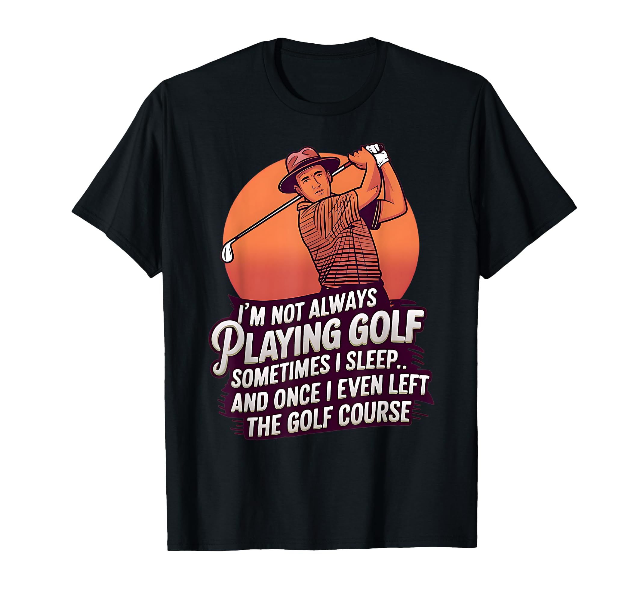 Im Not Always Playing Golf Golfer T-Shirt - Custom Art Print for Adults - T-Shirt, Sweatshirt, Hoodie