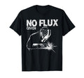 No Flux Given Welding Life Mig Tig T-Shirt - Fun Novelty Design Unisex - T-Shirt, Sweatshirt, Hoodie