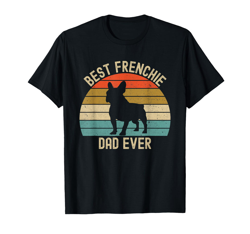 Best Frenchie French Bulldog Dad Ever T-Shirt - Novelty Apparel for Adults - T-Shirt, Sweatshirt, Hoodie