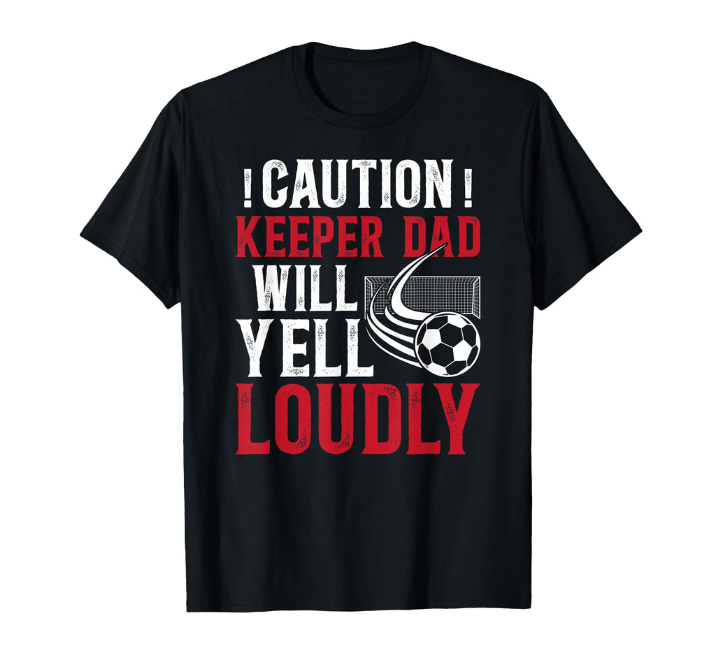 Soccer Keeper Dad Will Yell Loudly T-Shirt - Novelty Apparel Men Women - T-Shirt, Sweatshirt, Hoodie