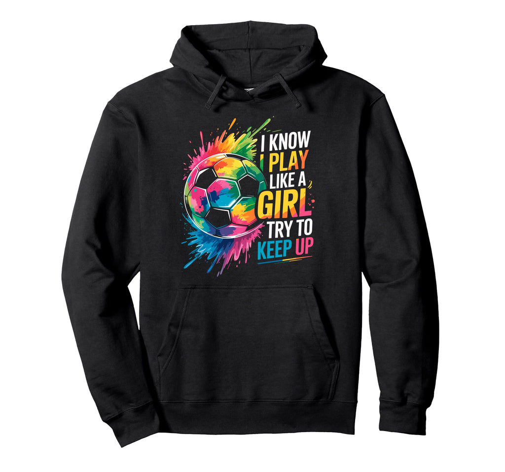 I Know I Play Like Try To Keep Up Soccer Hoodie - Aesthetic Graphic Unisex - T-Shirt, Sweatshirt, Hoodie