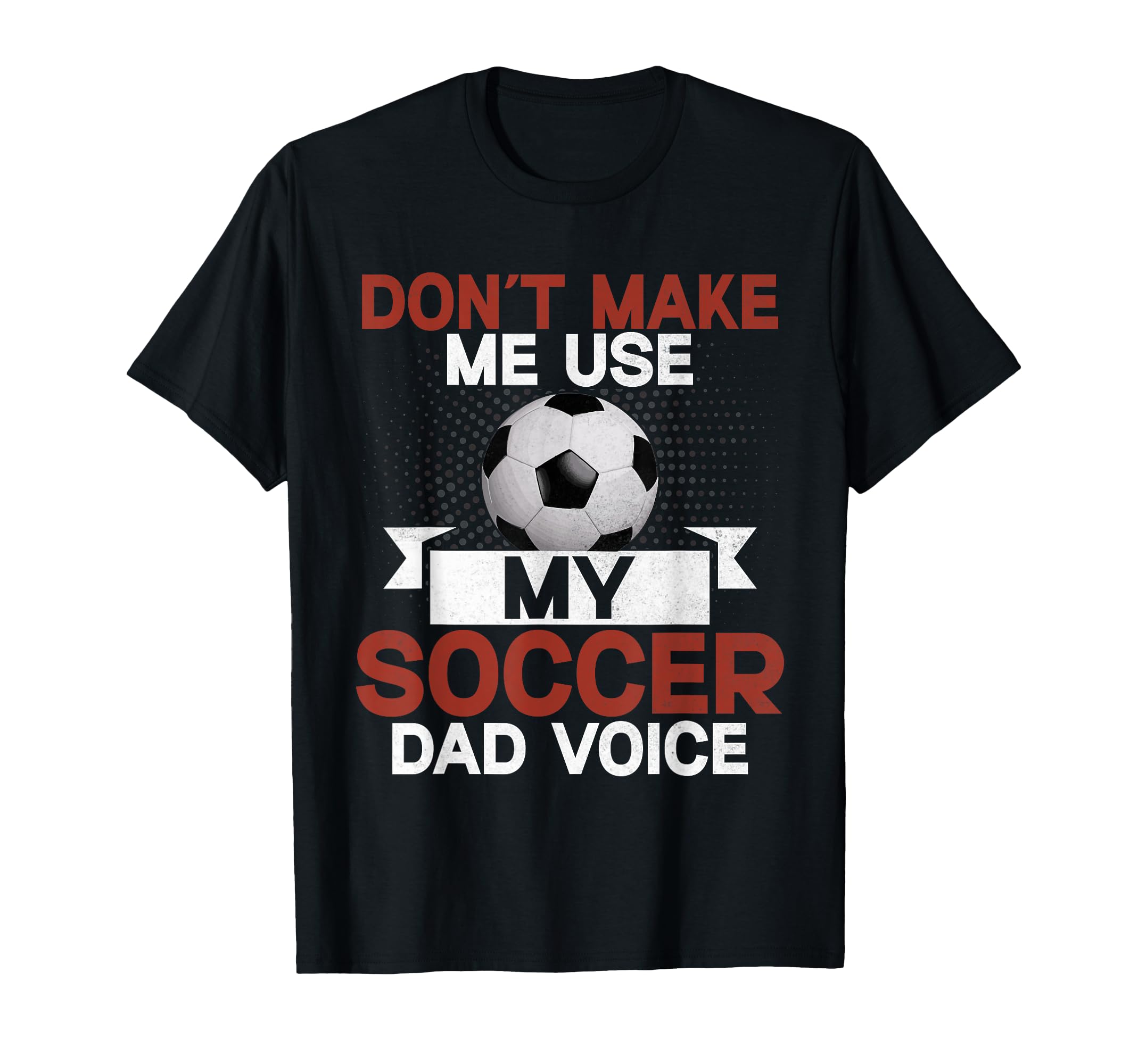 Dont Make Me Use My Soccer Dad Voice T-Shirt - Graphic Print Men Women - T-Shirt, Sweatshirt, Hoodie
