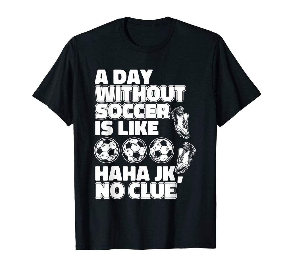 Day Without Soccer Is Like Fu Ball Goal T-Shirt - Graphic Print Men Women - T-Shirt, Sweatshirt, Hoodie