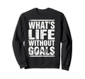 Whats Life Without Goals Soccer Sweatshirt - Aesthetic Graphic for Adults - T-Shirt, Sweatshirt, Hoodie