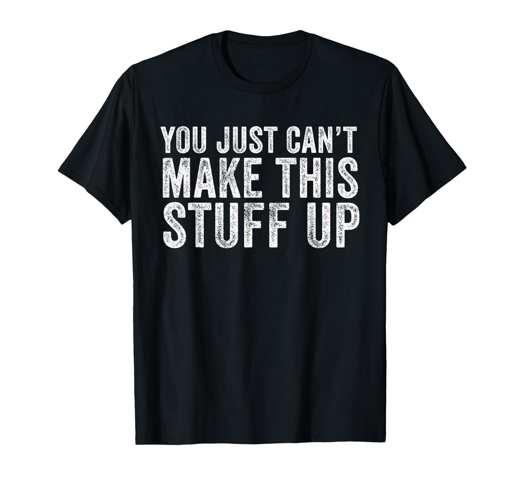 You Just Cant Make This Stuff Up Funny T-Shirt - Aesthetic Graphic Unisex - T-Shirt, Sweatshirt, Hoodie