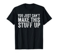 You Just Cant Make This Stuff Up Funny T-Shirt - Aesthetic Graphic Unisex - T-Shirt, Sweatshirt, Hoodie