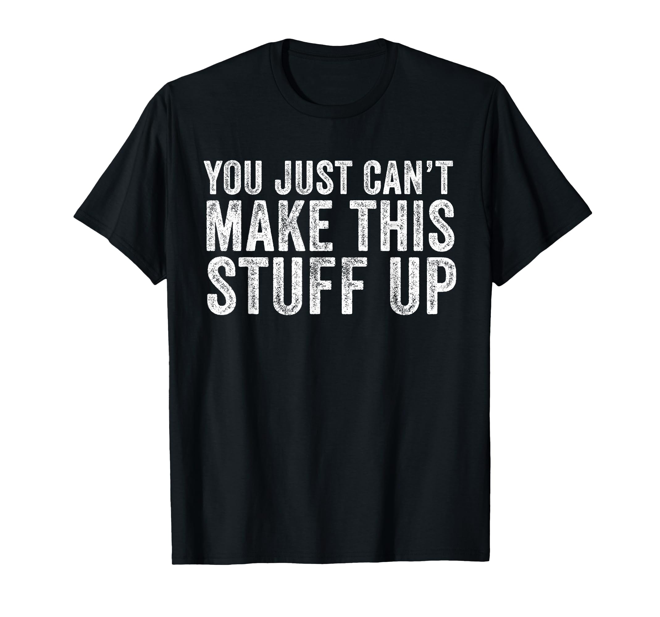 You Just Cant Make This Stuff Up Funny T-Shirt - Aesthetic Graphic Unisex - T-Shirt, Sweatshirt, Hoodie